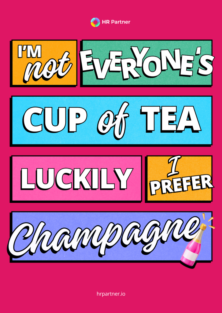 I'm not everyone's cup of tea, luckily I prefer champagne