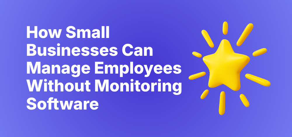 How Small Businesses Can Manage Employees Without Monitoring Software